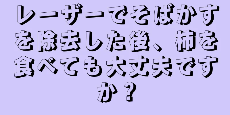 レーザーでそばかすを除去した後、柿を食べても大丈夫ですか？