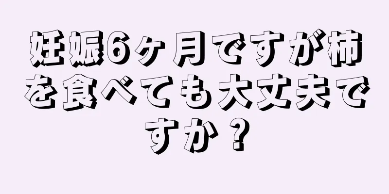 妊娠6ヶ月ですが柿を食べても大丈夫ですか？