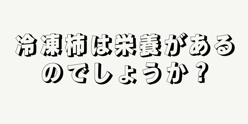 冷凍柿は栄養があるのでしょうか？