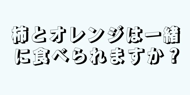 柿とオレンジは一緒に食べられますか？