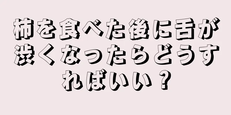 柿を食べた後に舌が渋くなったらどうすればいい？