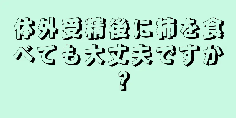 体外受精後に柿を食べても大丈夫ですか？