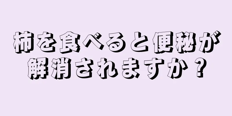 柿を食べると便秘が解消されますか？