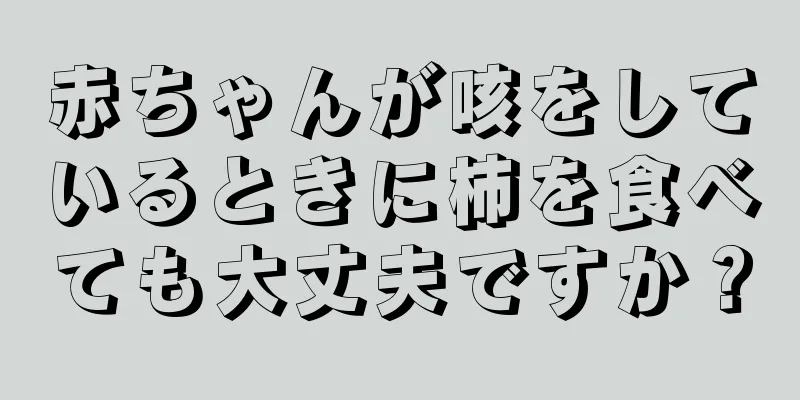 赤ちゃんが咳をしているときに柿を食べても大丈夫ですか？