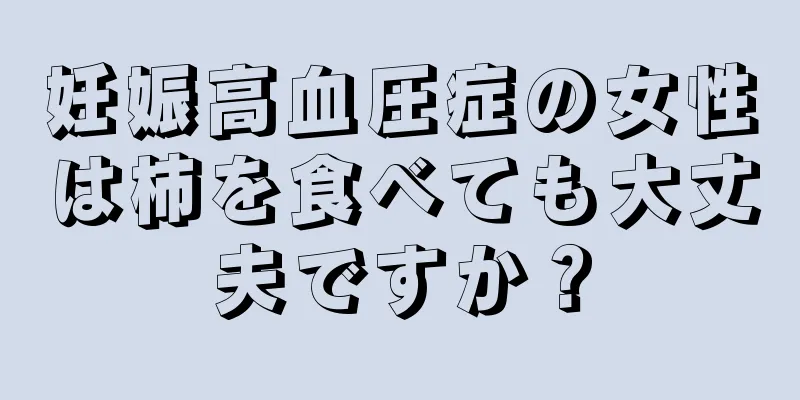 妊娠高血圧症の女性は柿を食べても大丈夫ですか？