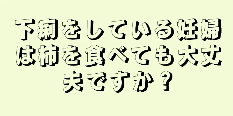 下痢をしている妊婦は柿を食べても大丈夫ですか？