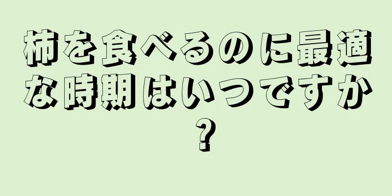 柿を食べるのに最適な時期はいつですか？