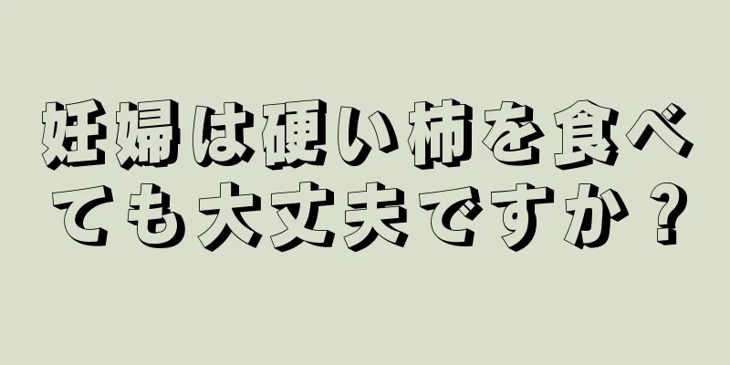 妊婦は硬い柿を食べても大丈夫ですか？