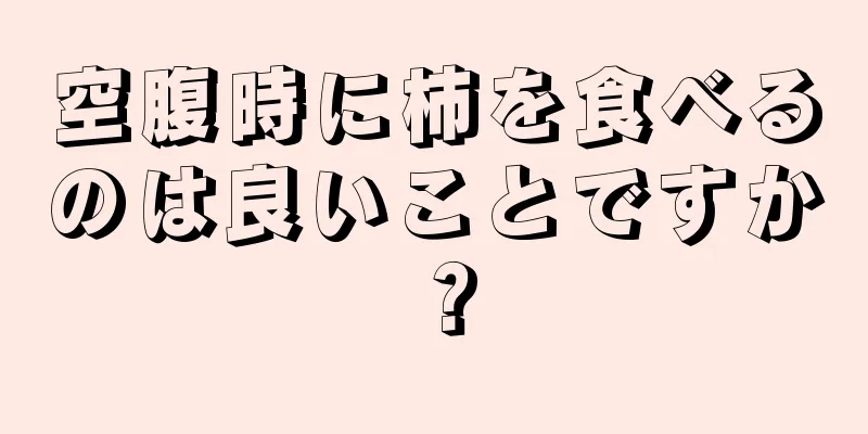 空腹時に柿を食べるのは良いことですか？