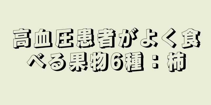 高血圧患者がよく食べる果物6種：柿