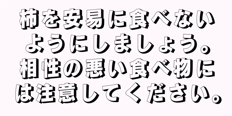 柿を安易に食べないようにしましょう。相性の悪い食べ物には注意してください。