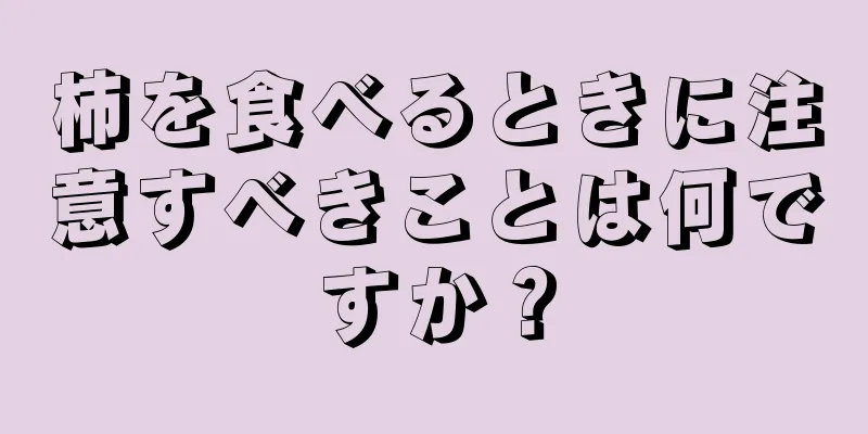 柿を食べるときに注意すべきことは何ですか？