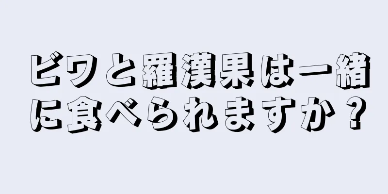 ビワと羅漢果は一緒に食べられますか？