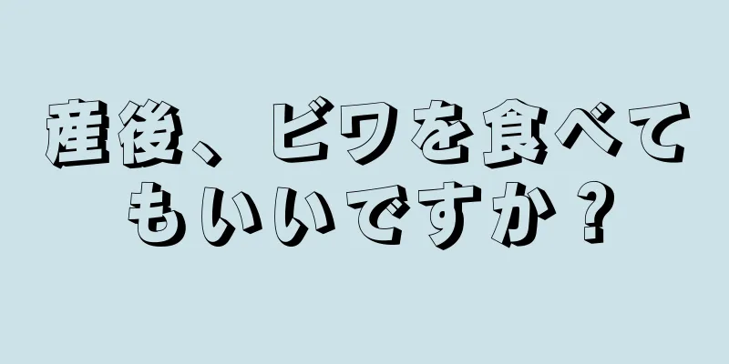 産後、ビワを食べてもいいですか？