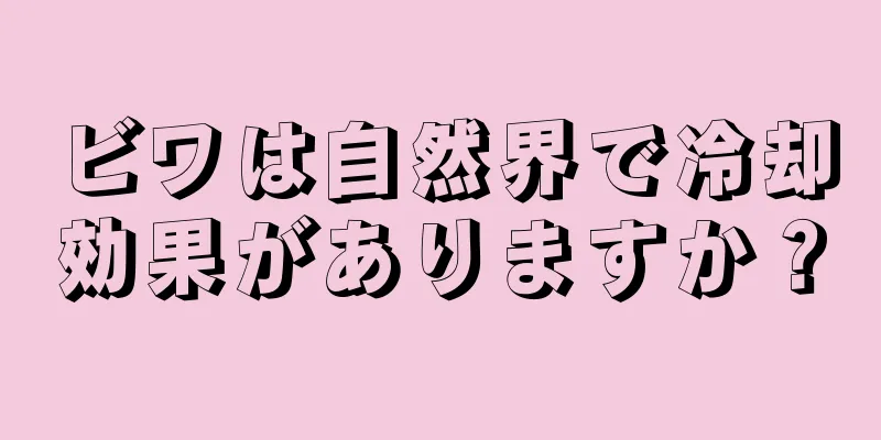 ビワは自然界で冷却効果がありますか？