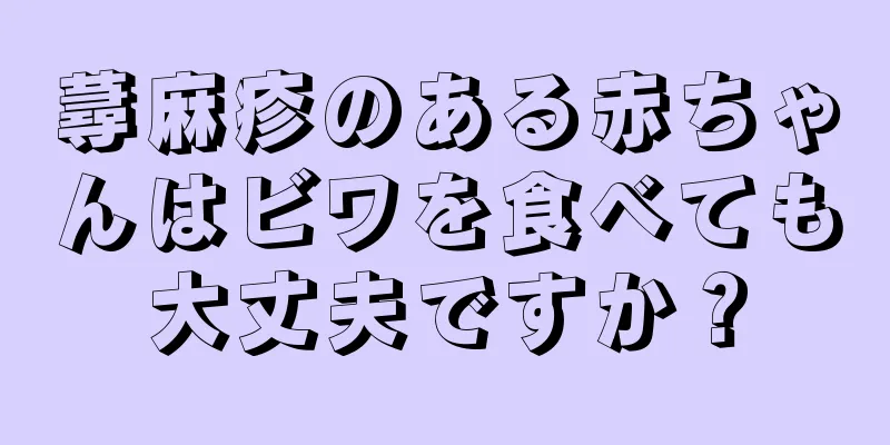 蕁麻疹のある赤ちゃんはビワを食べても大丈夫ですか？