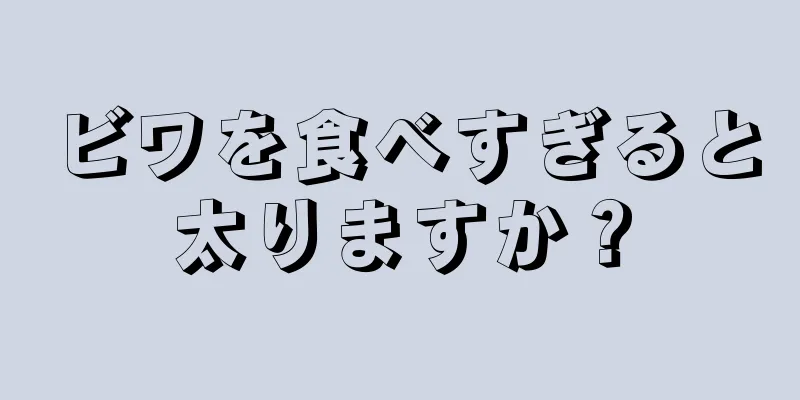 ビワを食べすぎると太りますか？