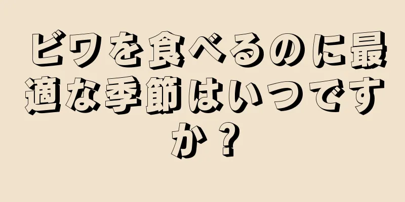 ビワを食べるのに最適な季節はいつですか？