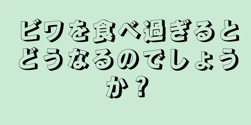 ビワを食べ過ぎるとどうなるのでしょうか？