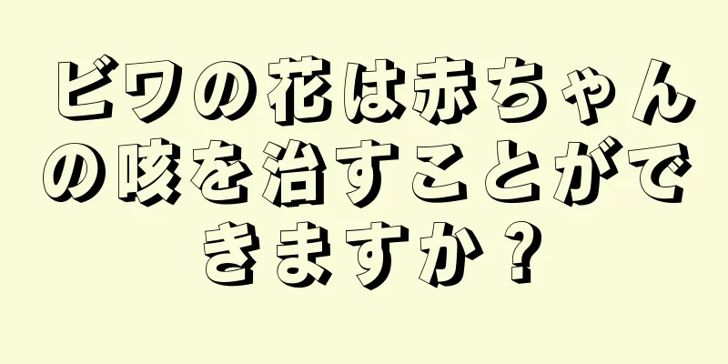 ビワの花は赤ちゃんの咳を治すことができますか？