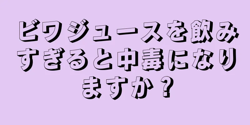 ビワジュースを飲みすぎると中毒になりますか？