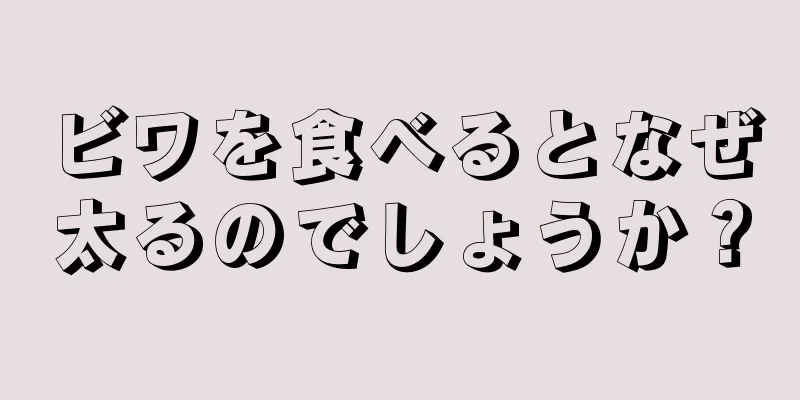 ビワを食べるとなぜ太るのでしょうか？