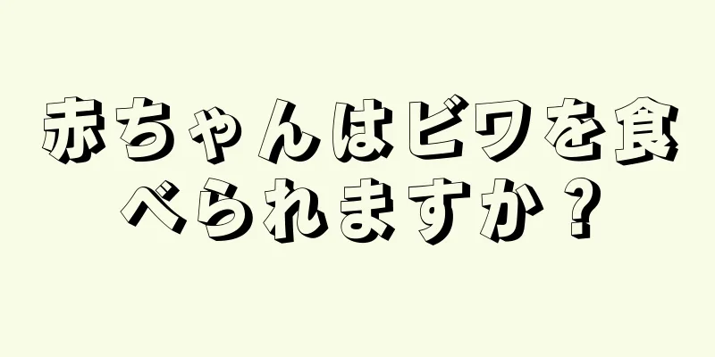 赤ちゃんはビワを食べられますか？