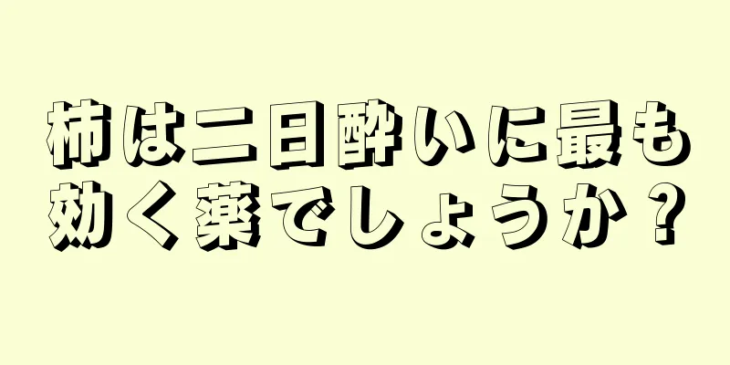 柿は二日酔いに最も効く薬でしょうか？