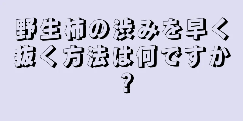 野生柿の渋みを早く抜く方法は何ですか？