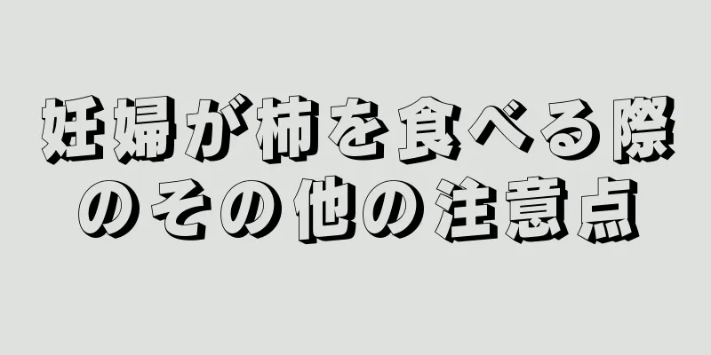 妊婦が柿を食べる際のその他の注意点