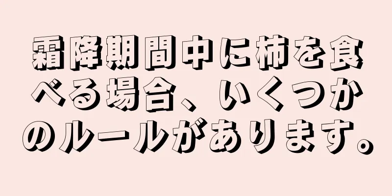 霜降期間中に柿を食べる場合、いくつかのルールがあります。