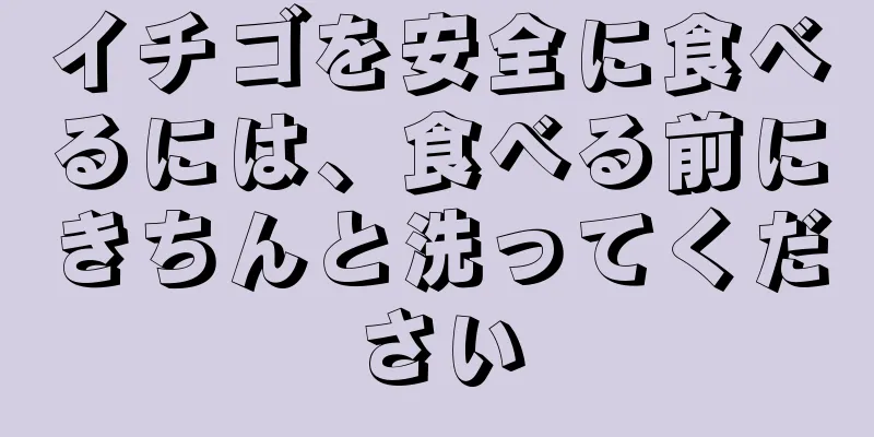 イチゴを安全に食べるには、食べる前にきちんと洗ってください