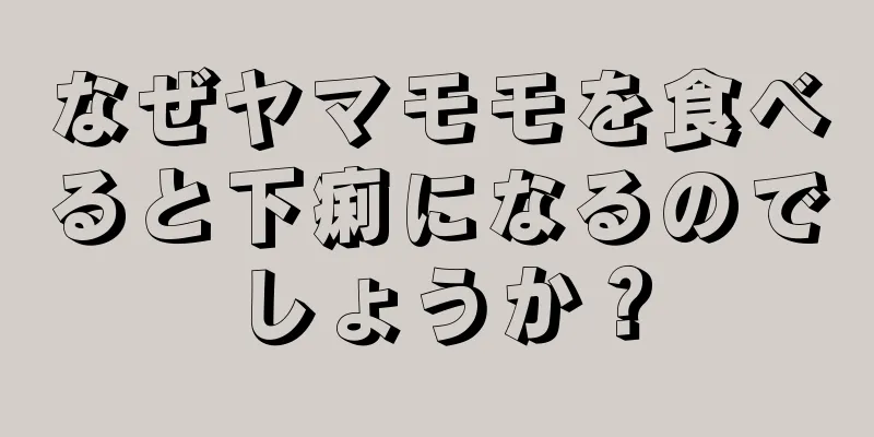 なぜヤマモモを食べると下痢になるのでしょうか？