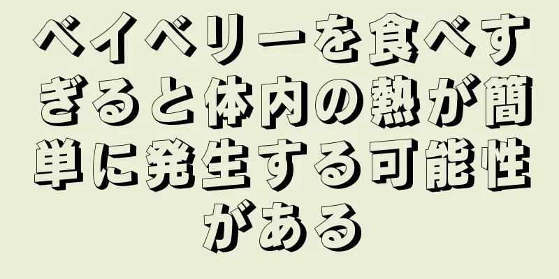 ベイベリーを食べすぎると体内の熱が簡単に発生する可能性がある