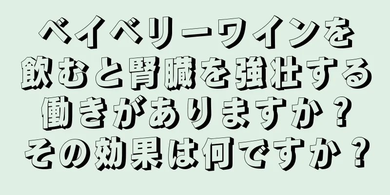 ベイベリーワインを飲むと腎臓を強壮する働きがありますか？その効果は何ですか？