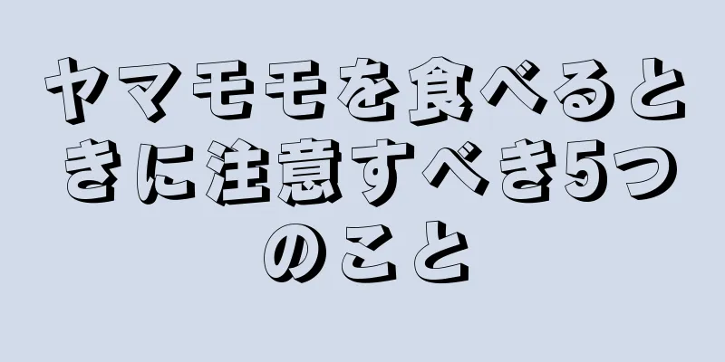 ヤマモモを食べるときに注意すべき5つのこと