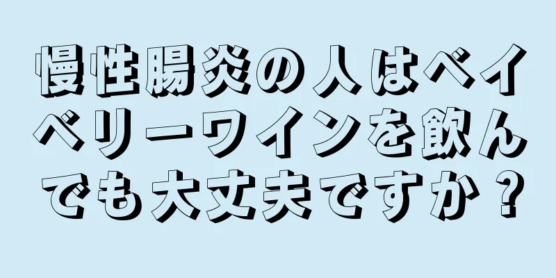 慢性腸炎の人はベイベリーワインを飲んでも大丈夫ですか？