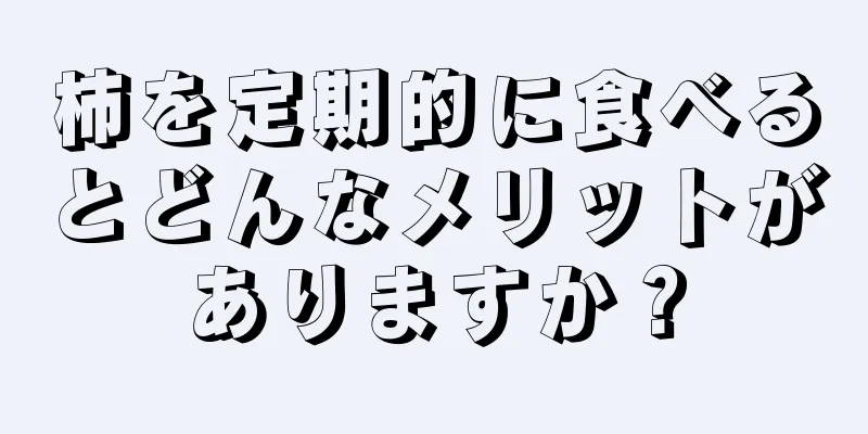 柿を定期的に食べるとどんなメリットがありますか？