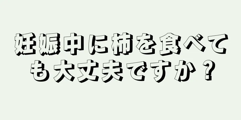 妊娠中に柿を食べても大丈夫ですか？