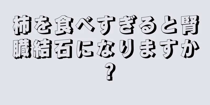 柿を食べすぎると腎臓結石になりますか？