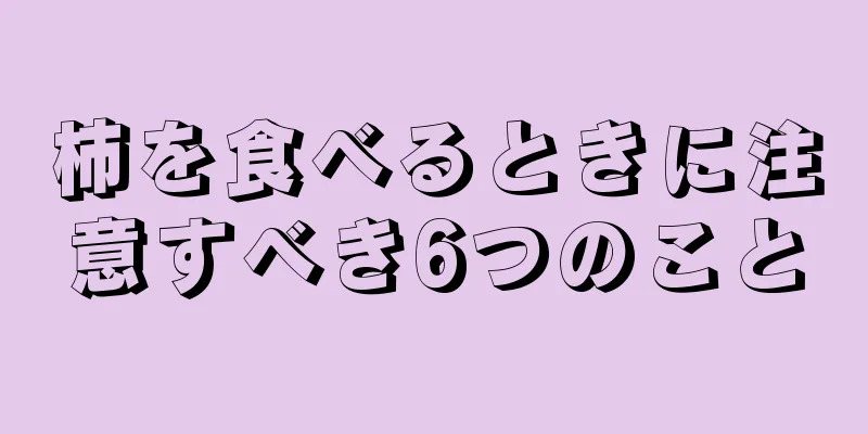 柿を食べるときに注意すべき6つのこと