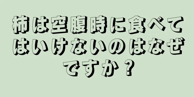 柿は空腹時に食べてはいけないのはなぜですか？