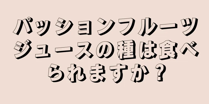 パッションフルーツジュースの種は食べられますか？