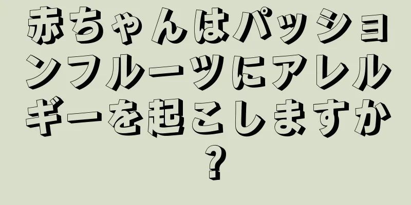 赤ちゃんはパッションフルーツにアレルギーを起こしますか？