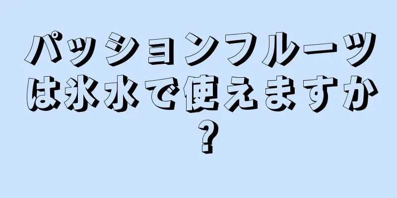 パッションフルーツは氷水で使えますか？