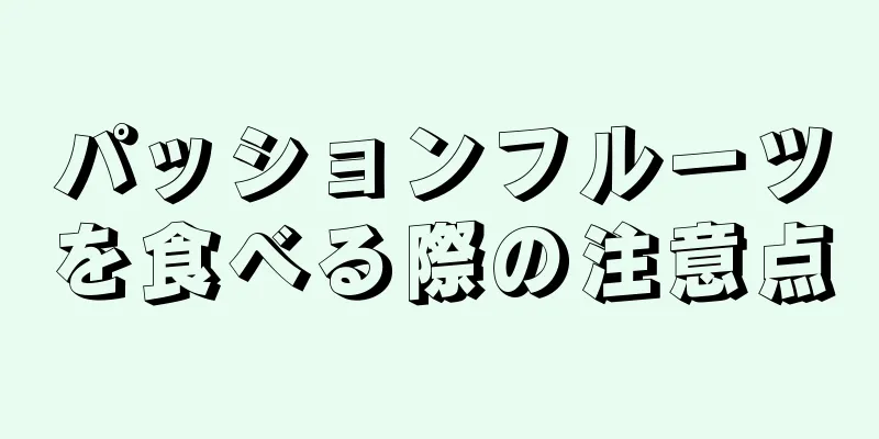 パッションフルーツを食べる際の注意点