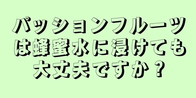 パッションフルーツは蜂蜜水に浸けても大丈夫ですか？