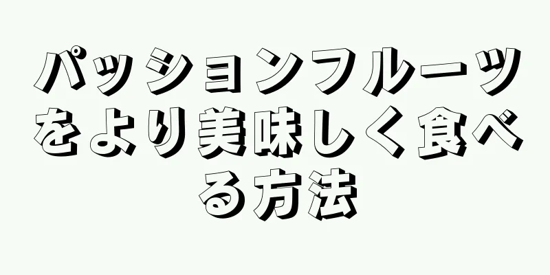 パッションフルーツをより美味しく食べる方法