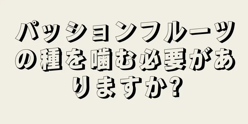 パッションフルーツの種を噛む必要がありますか?