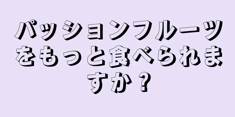 パッションフルーツをもっと食べられますか？